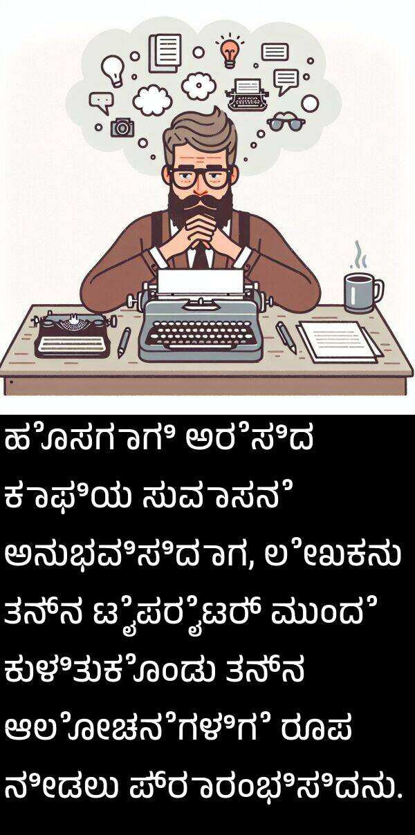 ಲೇಖಕನು: ಹೊಸಗಾಗಿ ಅರೆಸಿದ ಕಾಫಿಯ ಸುವಾಸನೆ ಅನುಭವಿಸಿದಾಗ, ಲೇಖಕನು ತನ್ನ ಟೈಪರೈಟರ್ ಮುಂದೆ ಕುಳಿತುಕೊಂಡು ತನ್ನ ಆಲೋಚನೆಗಳಿಗೆ ರೂಪ ನೀಡಲು ಪ್ರಾರಂಭಿಸಿದನು.