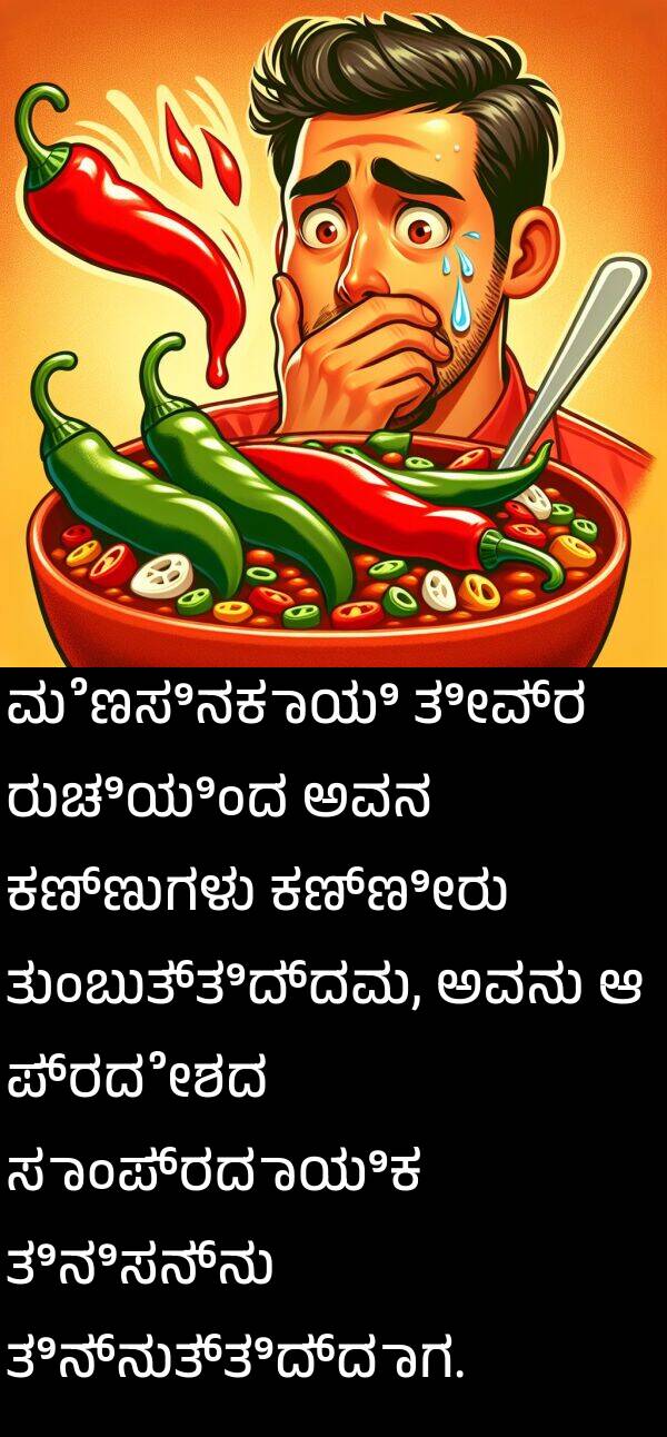 ರುಚಿಯಿಂದ: ಮೆಣಸಿನಕಾಯಿ ತೀವ್ರ ರುಚಿಯಿಂದ ಅವನ ಕಣ್ಣುಗಳು ಕಣ್ಣೀರು ತುಂಬುತ್ತಿದ್ದವು, ಅವನು ಆ ಪ್ರದೇಶದ ಸಾಂಪ್ರದಾಯಿಕ ತಿನಿಸನ್ನು ತಿನ್ನುತ್ತಿದ್ದಾಗ.