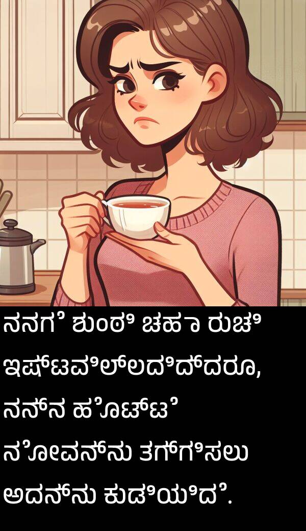 ತಗ್ಗಿಸಲು: ನನಗೆ ಶುಂಠಿ ಚಹಾ ರುಚಿ ಇಷ್ಟವಿಲ್ಲದಿದ್ದರೂ, ನನ್ನ ಹೊಟ್ಟೆ ನೋವನ್ನು ತಗ್ಗಿಸಲು ಅದನ್ನು ಕುಡಿಯಿದೆ.