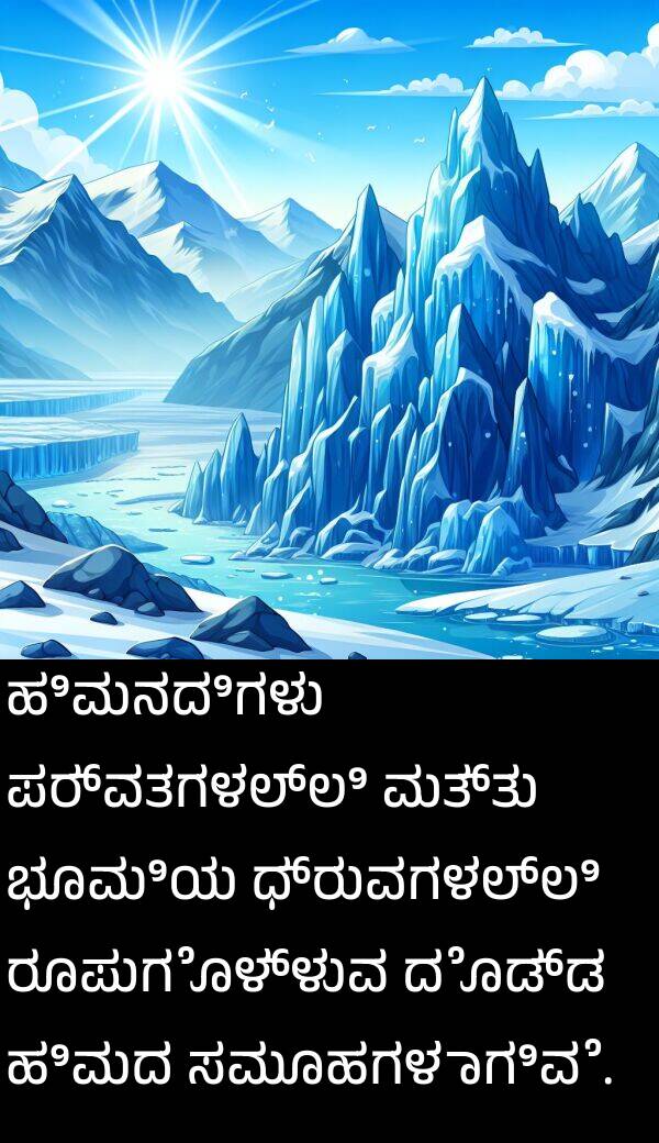 ಭೂಮಿಯ: ಹಿಮನದಿಗಳು ಪರ್ವತಗಳಲ್ಲಿ ಮತ್ತು ಭೂಮಿಯ ಧ್ರುವಗಳಲ್ಲಿ ರೂಪುಗೊಳ್ಳುವ ದೊಡ್ಡ ಹಿಮದ ಸಮೂಹಗಳಾಗಿವೆ.