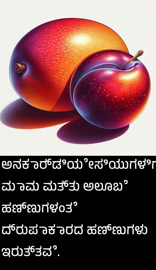 ಹಣ್ಣುಗಳಂತೆ: ಅನಕಾರ್ಡಿಯೇಸಿಯುಗಳಿಗೆ ಮಾವು ಮತ್ತು ಅಲೂಬೆ ಹಣ್ಣುಗಳಂತೆ ದ್ರುಪಾಕಾರದ ಹಣ್ಣುಗಳು ಇರುತ್ತವೆ.