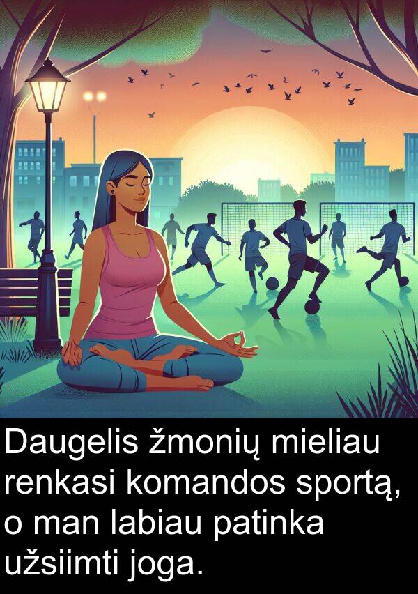 labiau: Daugelis žmonių mieliau renkasi komandos sportą, o man labiau patinka užsiimti joga.