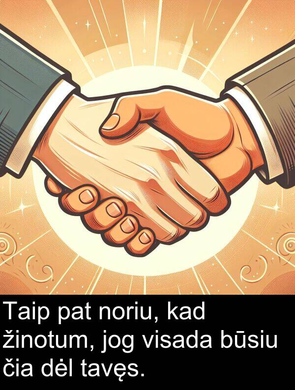 čia: Taip pat noriu, kad žinotum, jog visada būsiu čia dėl tavęs.