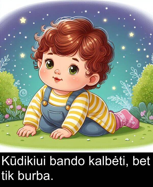 bando: Kūdikiui bando kalbėti, bet tik burba.