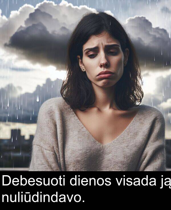 visada: Debesuoti dienos visada ją nuliūdindavo.