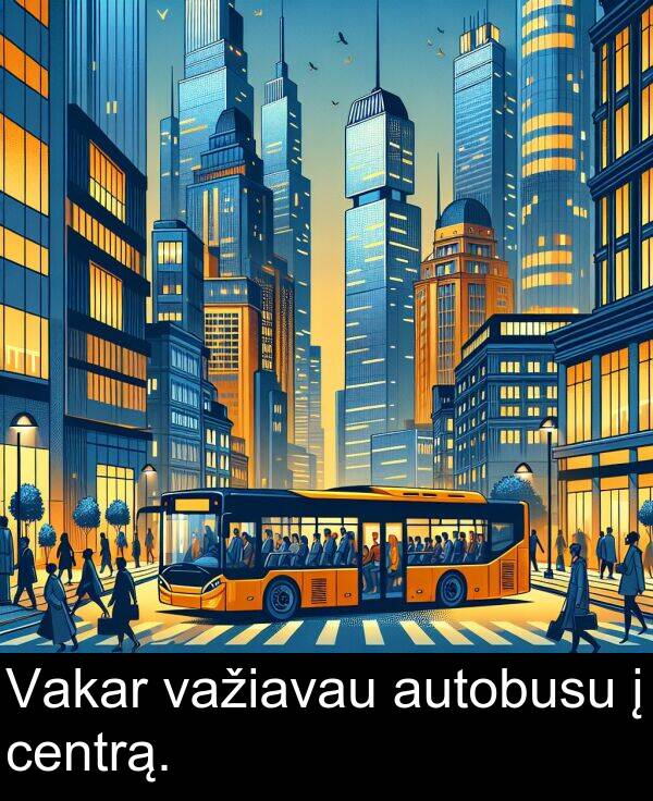 centrą: Vakar važiavau autobusu į centrą.