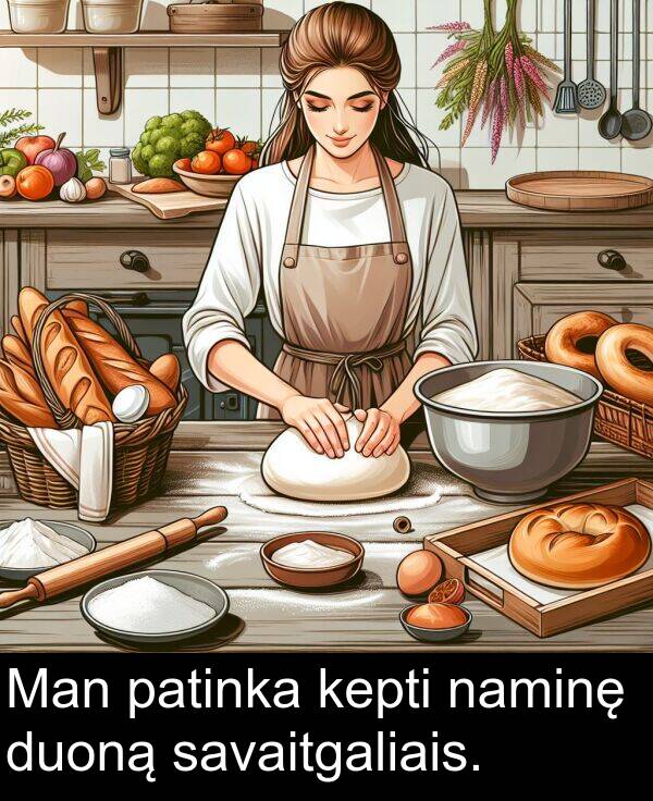 naminę: Man patinka kepti naminę duoną savaitgaliais.