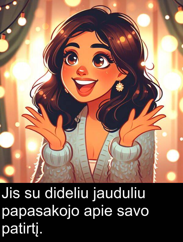 jauduliu: Jis su dideliu jauduliu papasakojo apie savo patirtį.