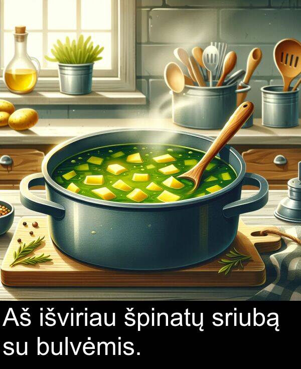 sriubą: Aš išviriau špinatų sriubą su bulvėmis.