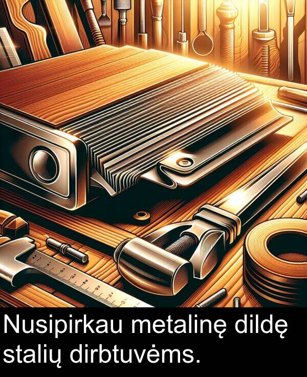 metalinę: Nusipirkau metalinę dildę stalių dirbtuvėms.