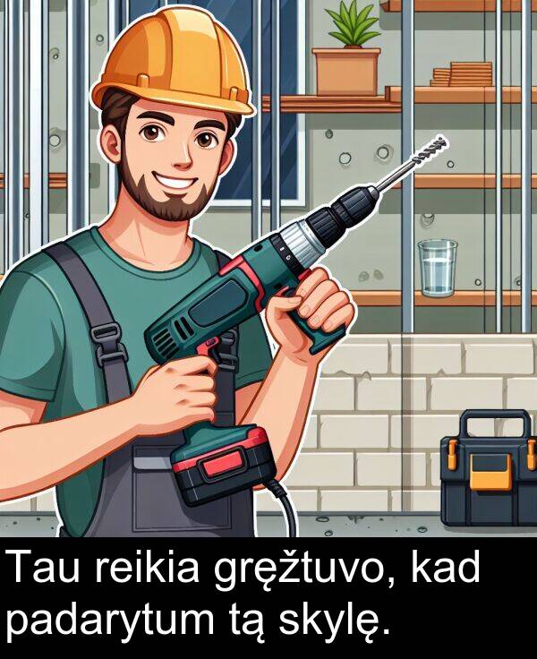 kad: Tau reikia gręžtuvo, kad padarytum tą skylę.