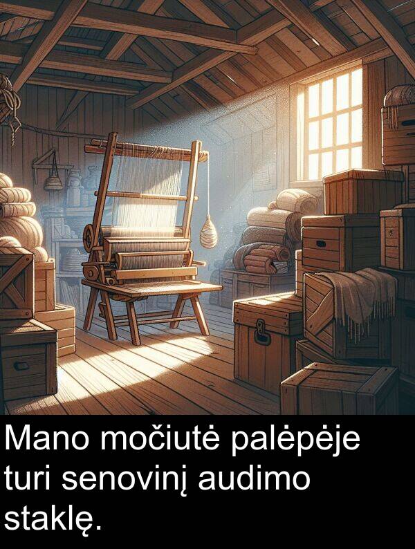palėpėje: Mano močiutė palėpėje turi senovinį audimo staklę.
