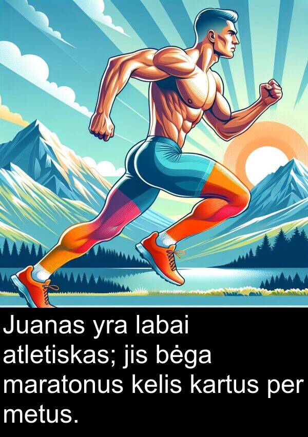metus: Juanas yra labai atletiskas; jis bėga maratonus kelis kartus per metus.