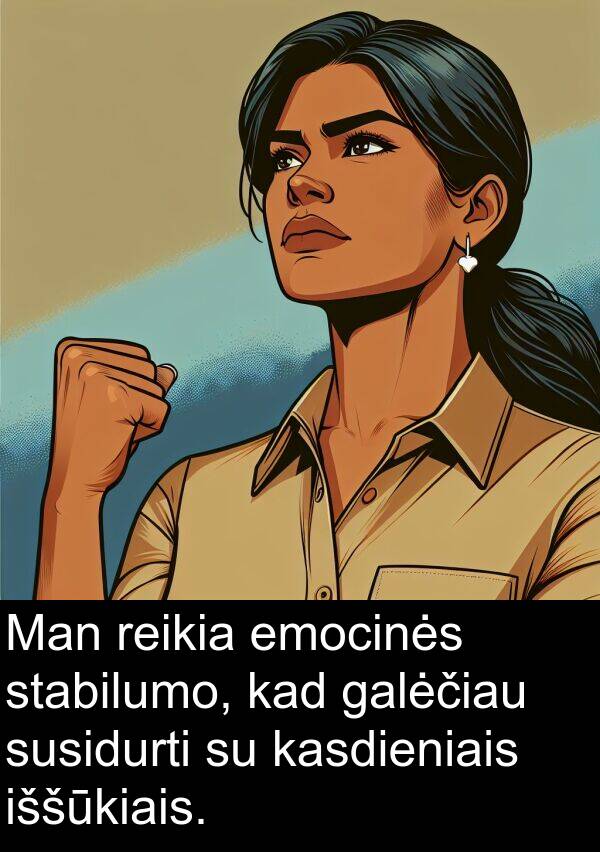 emocinės: Man reikia emocinės stabilumo, kad galėčiau susidurti su kasdieniais iššūkiais.