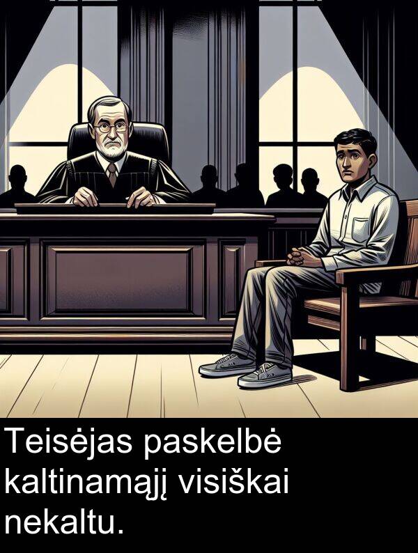 kaltinamąjį: Teisėjas paskelbė kaltinamąjį visiškai nekaltu.