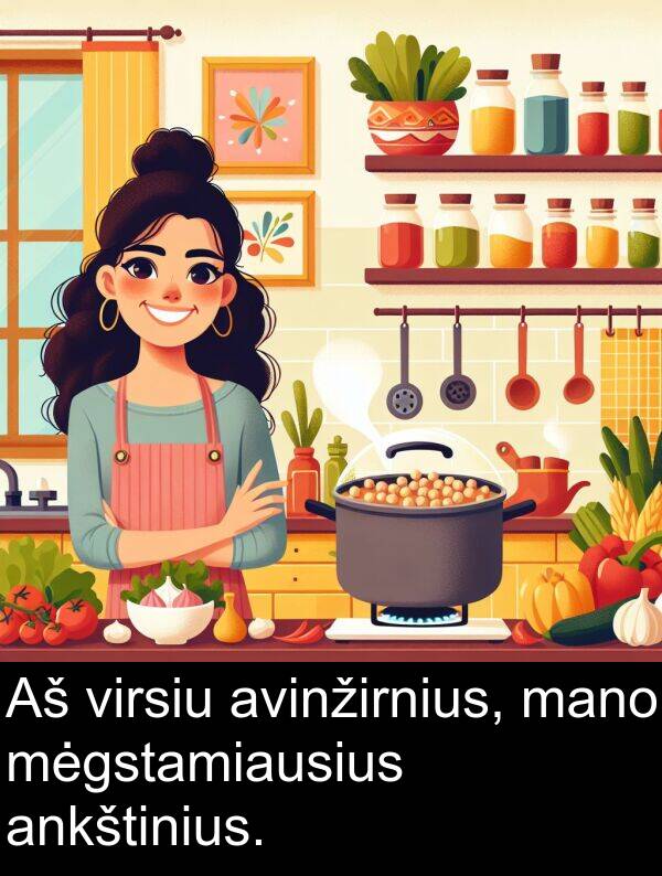mano: Aš virsiu avinžirnius, mano mėgstamiausius ankštinius.