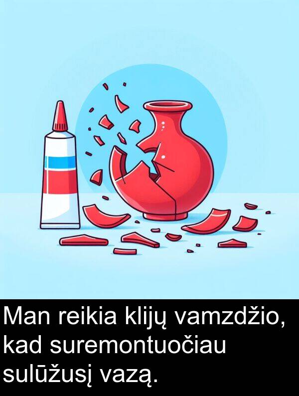 klijų: Man reikia klijų vamzdžio, kad suremontuočiau sulūžusį vazą.