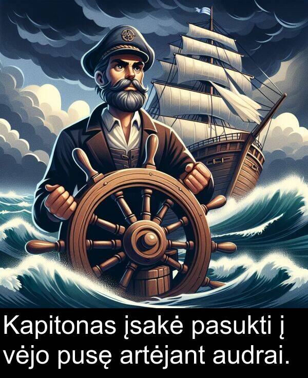 artėjant: Kapitonas įsakė pasukti į vėjo pusę artėjant audrai.