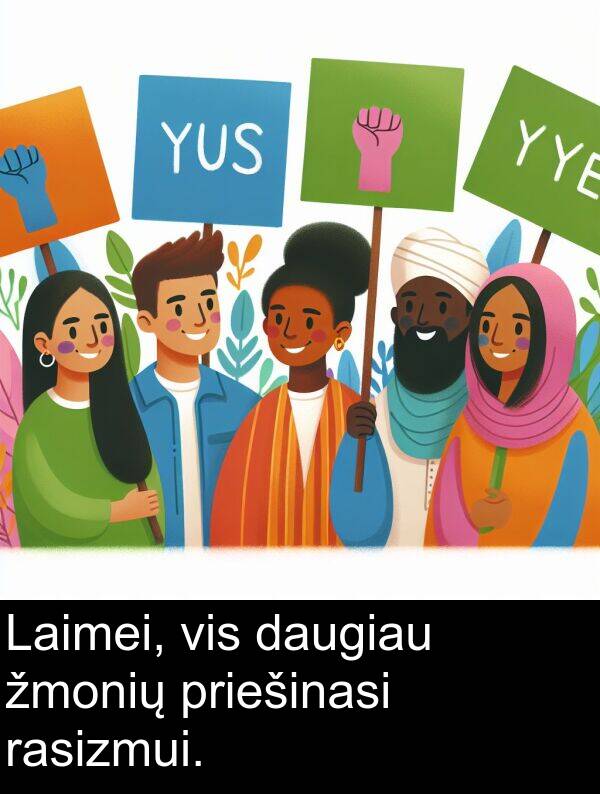 rasizmui: Laimei, vis daugiau žmonių priešinasi rasizmui.