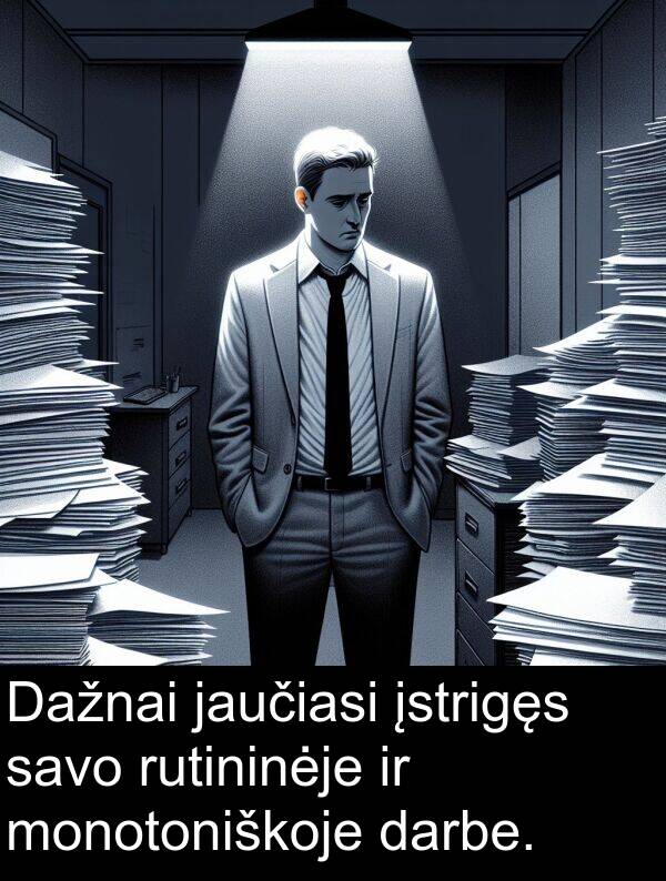 darbe: Dažnai jaučiasi įstrigęs savo rutininėje ir monotoniškoje darbe.