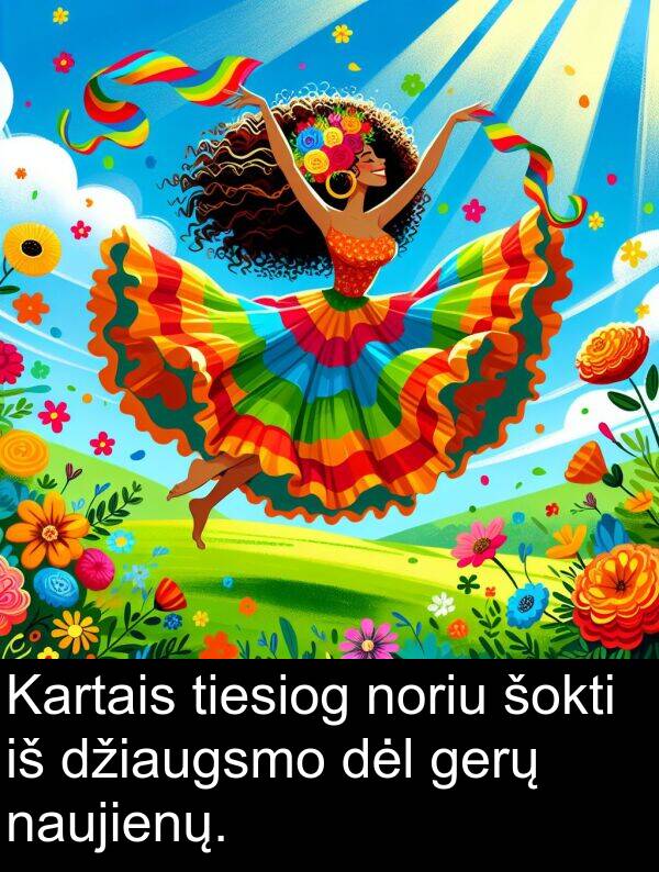 noriu: Kartais tiesiog noriu šokti iš džiaugsmo dėl gerų naujienų.