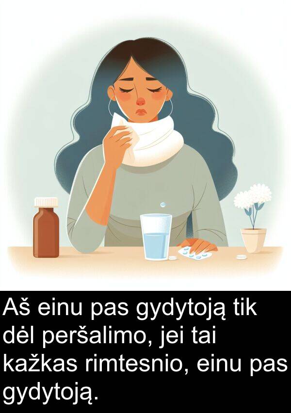 einu: Aš einu pas gydytoją tik dėl peršalimo, jei tai kažkas rimtesnio, einu pas gydytoją.