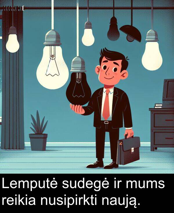 naują: Lemputė sudegė ir mums reikia nusipirkti naują.