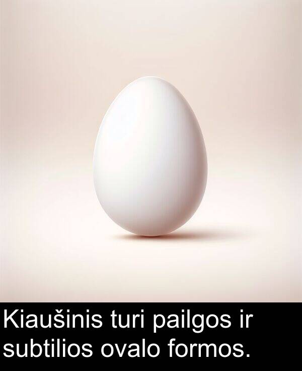 ovalo: Kiaušinis turi pailgos ir subtilios ovalo formos.
