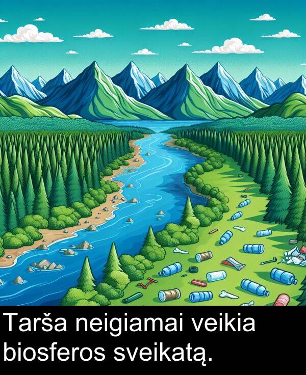 neigiamai: Tarša neigiamai veikia biosferos sveikatą.