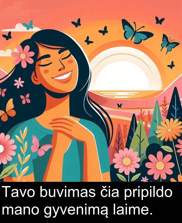čia: Tavo buvimas čia pripildo mano gyvenimą laime.