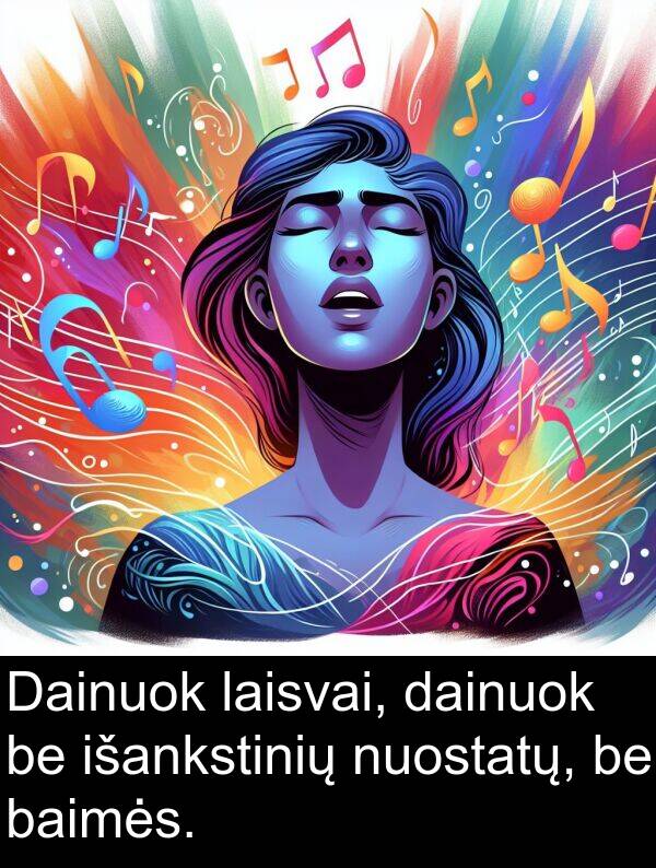 baimės: Dainuok laisvai, dainuok be išankstinių nuostatų, be baimės.
