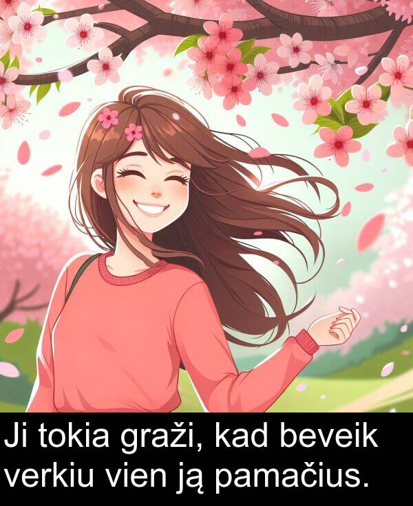 vien: Ji tokia graži, kad beveik verkiu vien ją pamačius.