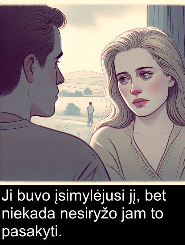 jį: Ji buvo įsimylėjusi jį, bet niekada nesiryžo jam to pasakyti.