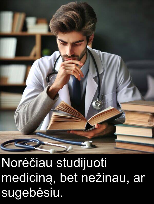 nežinau: Norėčiau studijuoti mediciną, bet nežinau, ar sugebėsiu.
