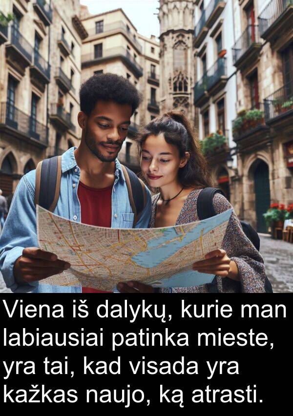 labiausiai: Viena iš dalykų, kurie man labiausiai patinka mieste, yra tai, kad visada yra kažkas naujo, ką atrasti.