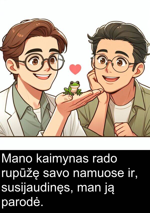 rado: Mano kaimynas rado rupūžę savo namuose ir, susijaudinęs, man ją parodė.