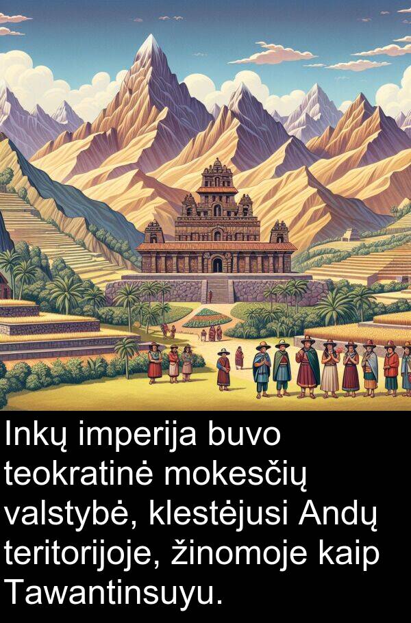 klestėjusi: Inkų imperija buvo teokratinė mokesčių valstybė, klestėjusi Andų teritorijoje, žinomoje kaip Tawantinsuyu.