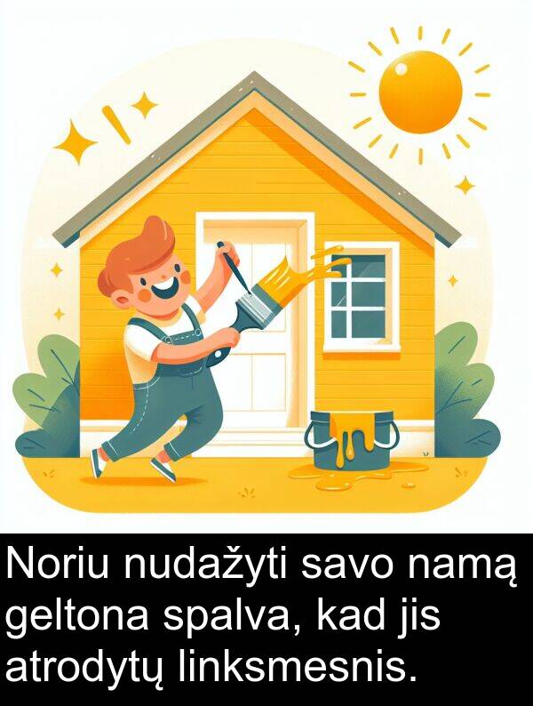 namą: Noriu nudažyti savo namą geltona spalva, kad jis atrodytų linksmesnis.