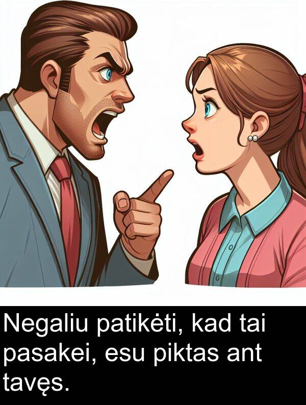 esu: Negaliu patikėti, kad tai pasakei, esu piktas ant tavęs.