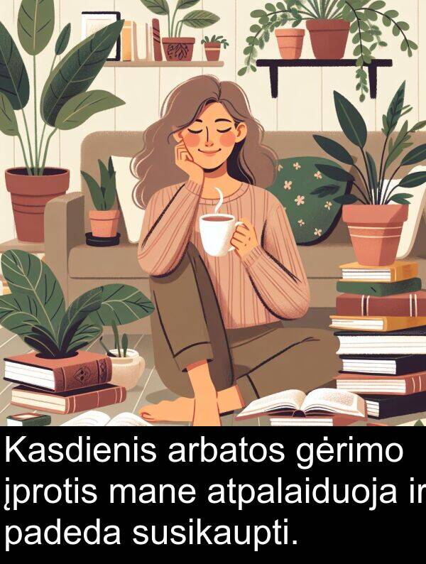 padeda: Kasdienis arbatos gėrimo įprotis mane atpalaiduoja ir padeda susikaupti.