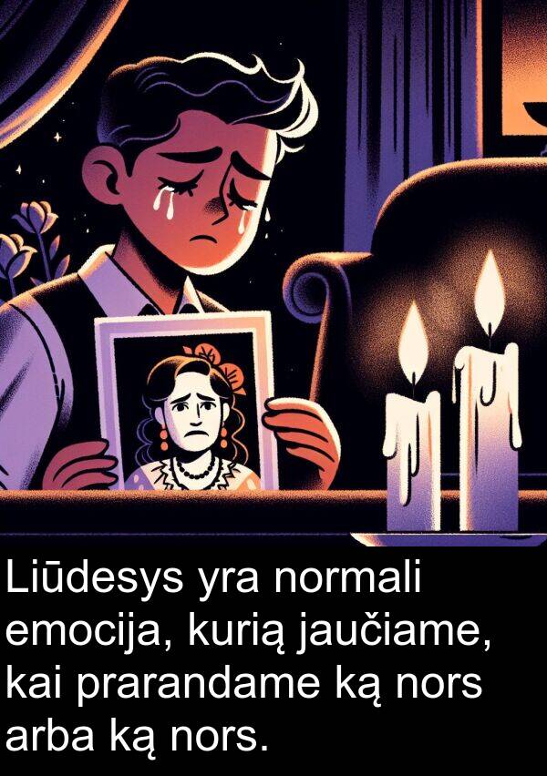nors: Liūdesys yra normali emocija, kurią jaučiame, kai prarandame ką nors arba ką nors.