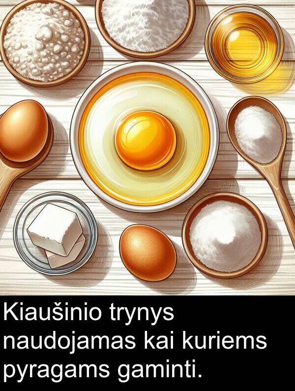 kai: Kiaušinio trynys naudojamas kai kuriems pyragams gaminti.