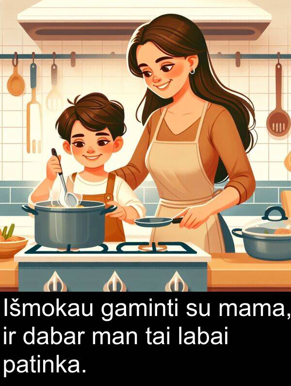 man: Išmokau gaminti su mama, ir dabar man tai labai patinka.