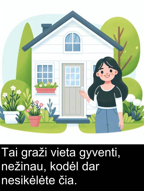 dar: Tai graži vieta gyventi, nežinau, kodėl dar nesikėlėte čia.