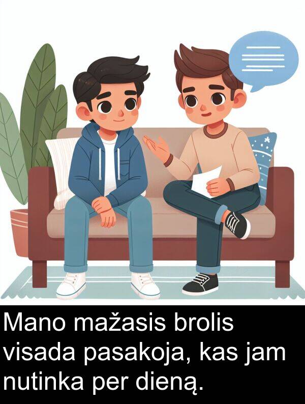 mažasis: Mano mažasis brolis visada pasakoja, kas jam nutinka per dieną.