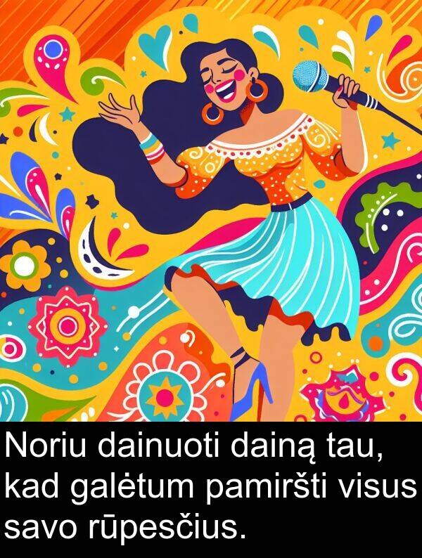 dainuoti: Noriu dainuoti dainą tau, kad galėtum pamiršti visus savo rūpesčius.