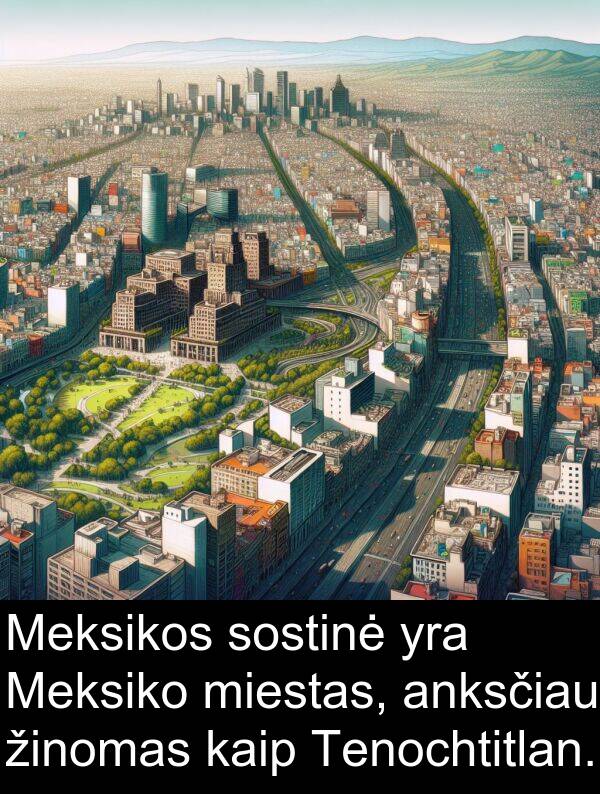 sostinė: Meksikos sostinė yra Meksiko miestas, anksčiau žinomas kaip Tenochtitlan.