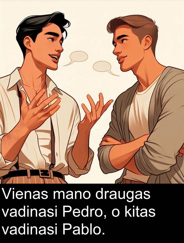 vadinasi: Vienas mano draugas vadinasi Pedro, o kitas vadinasi Pablo.