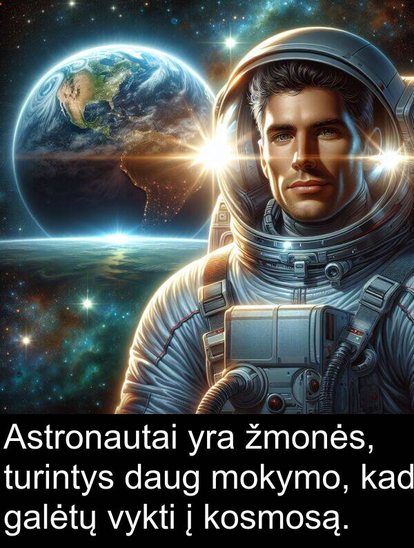 daug: Astronautai yra žmonės, turintys daug mokymo, kad galėtų vykti į kosmosą.