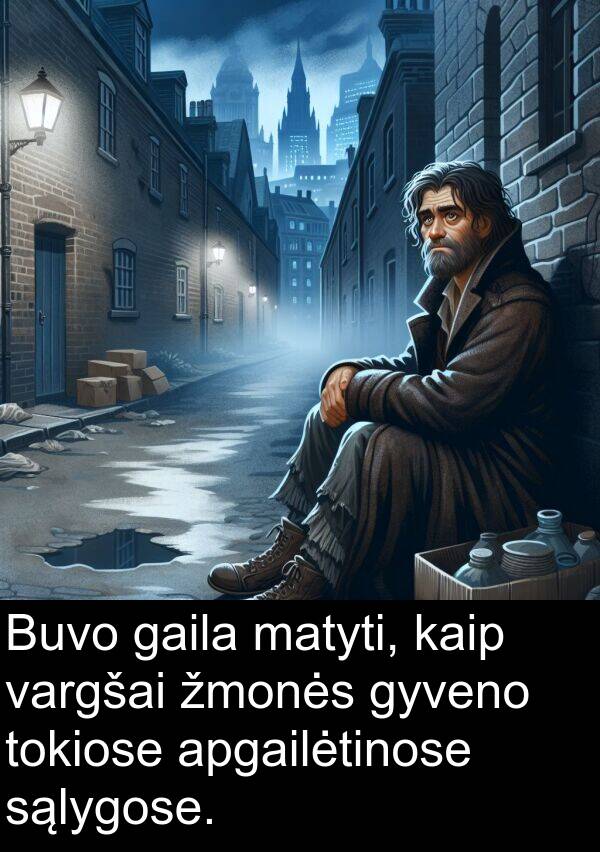 sąlygose: Buvo gaila matyti, kaip vargšai žmonės gyveno tokiose apgailėtinose sąlygose.